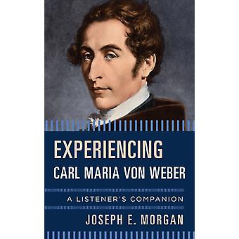 Experiencing Carl Maria Von Weber A Listener's Companion - Joseph E. Morgan