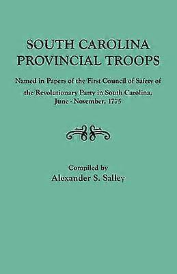 South Carolina Provincial Troops Named in Papers of the First Council of Safety of the Revolutionary Party in South Carolina JuneNovember 1775