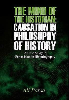 The Mind of the Historian Causation in Philosophy of History A Case Study in PersoIslamic Historiography