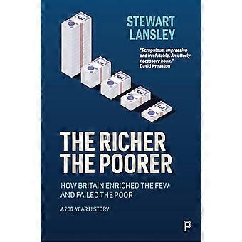 The Richer The Poorer How Britain Enriched the Few and Failed the Poor. A 200 Year History