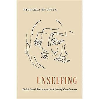 Unselfing: wereldwijde Franse literatuur aan de grenzen van het bewustzijn (Universiteit van Toronto Romance Series)