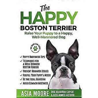 Der glückliche Boston Terrier: - Erziehen Sie Ihren Welpen zu einem - glücklichen, gut erzogenen Hund - (Happy Paw The)