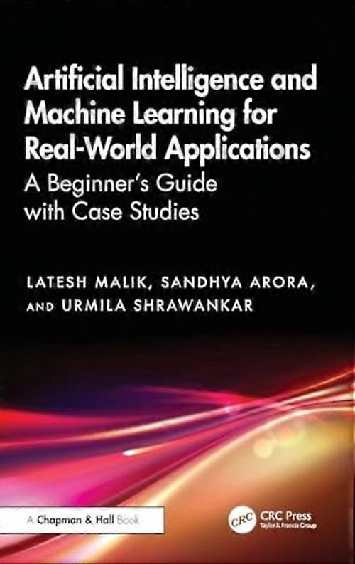Artificial Intelligence and Machine Learning for Real-World Applications : A Beginner's Guide with Case Studies