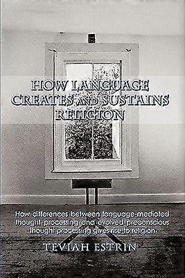 How language creates and sustains religion how differences between language-mediated thought processing and evolved preconscious thought processing gi