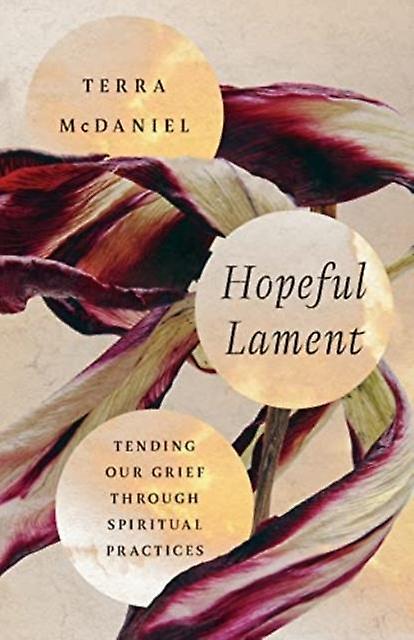 Hopeful Lament Tending Our Grief Through Spiritual Practices by Terra Mcdaniel Paperback