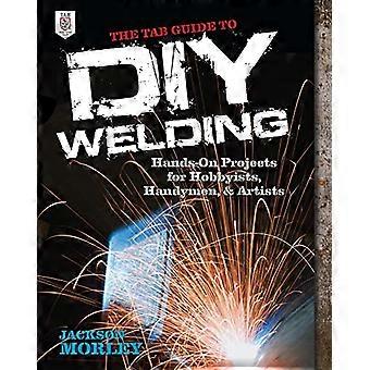 Den kategorien guiden til DIY sveising: Hands-on prosjekter for amatører, vaktmestere og kunstnere