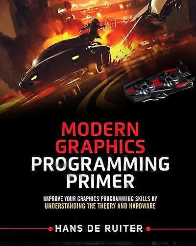 Modern Graphics Programming Primer: Improve Your Graphics Programming Skills by Understanding the Theory and Hardware (Modern Graphics Programming Pri