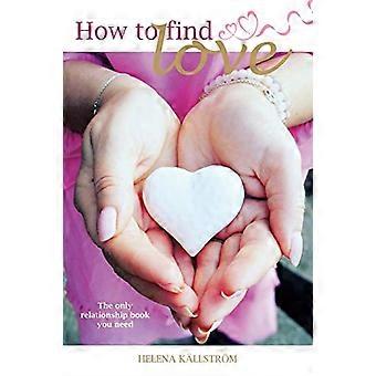 Wie man Liebe findet: das einzige Beziehungsbuch, das du brauchst