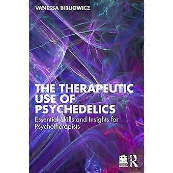 The Therapeutic Use of Psychedelics Essential Skills and Insights for Psychotherapists
