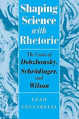 Shaping Science with Rhetoric: The Cases of Dobzhansky Schrodinger and Wilson