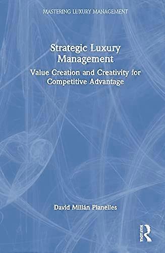 Strategic Luxury Management: Value Creation and Creativity for Competitive Advantage