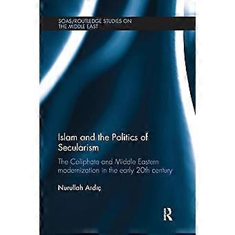 Islam och sekularismens politik: Kalifatet och moderniseringen av Mellanöstern i början av 1900-talet (SOAS/Routledge Studies on the Middle E)
