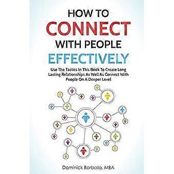 Hoe u effectief contact kunt maken met mensen: gebruik de tactieken in dit boek om langdurige relaties te creëren en op een dieper niveau contact te maken met mensen