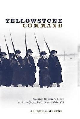 Yellowstone Command - Colonel Nelson a. Miles and the Great Sioux War 1876-1877