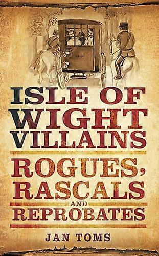 Isle of Wight Villains: Rogues Rascals and Reprobates