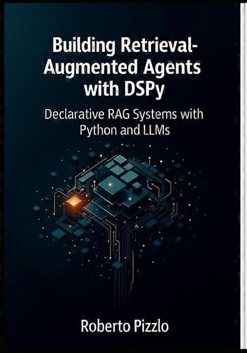 Building Retrieval-Augmented Agents with DSPy Declarative RAG Systems with Python and LLMs (Design, Optimize, and Deploy Modular RAG Agents with DSPy,