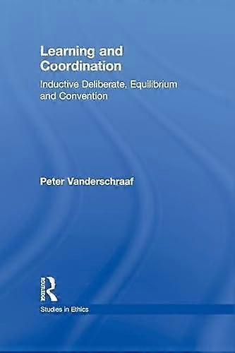 Learning And Coordination Inductive Deliberation Equilibrium And Convention - Peter Vanderschraaf