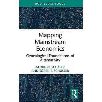 Mapping Mainstream Economics Genealogical Foundations Of Alternativity - Georg N. Schfer