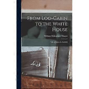 From Log-cabin To The White House Life Of James A. Garfield - William Makepeace Thayer - Hardcover - English Book - History