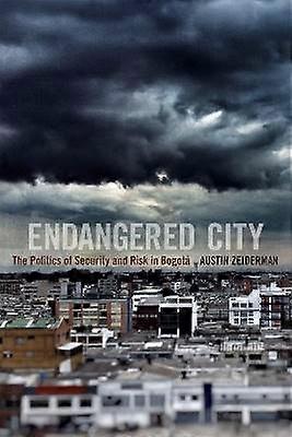 Endangered City - The Politics of Security and Risk in Bogot&#225;