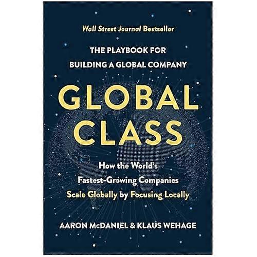 Global Class: How the World's Fastest-Growing Companies Scale Globally by Focusing Locally