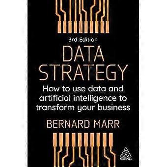 Data Strategy How To Use Data And Artificial Intelligence To Transform Your Busi - Bernard Marr