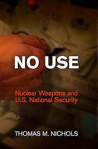 No Use: Nuclear Weapons and U.S. National Security