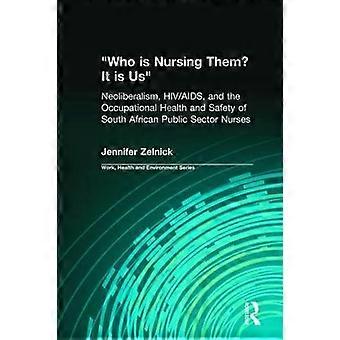 Who is Nursing Them? It is Us Neoliberalism HIV/AIDS and the Occupational Health and Safety of South African Public Sector Nurses