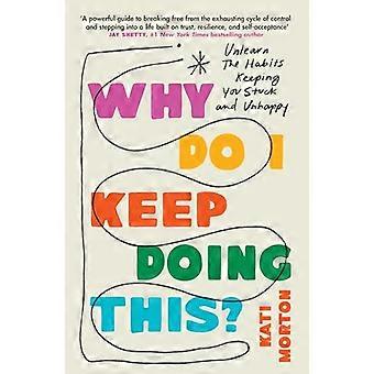 Why Do I Keep Doing This? Unlearn the Habits Keeping You Stuck and Unhappy