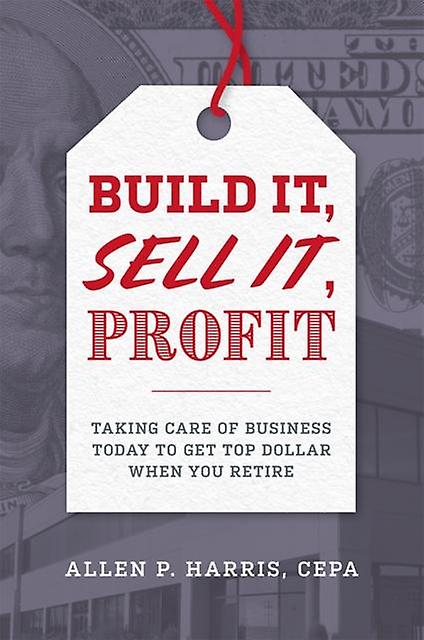 Build It Sell It Profit Taking Care Of Business Today To Get Top Dollar When Yo by Allen P. Harris Paperback Book