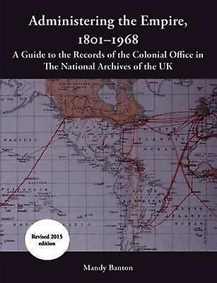 Administering The Empire 18011968 A Guide To The Records Of The Colonial Office by Mandy Banton Paperback Book