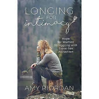 Longing For Intimacy Hope For Women Struggling With Same-sex Attraction - Amy Riordan