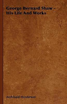 George Bernard Shaw - His Life And Works