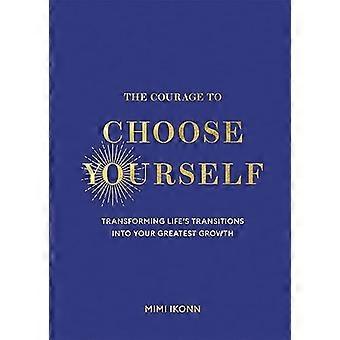 The Courage to Choose Yourself Transforming Lifes Transitions into Your Greatest Growth
