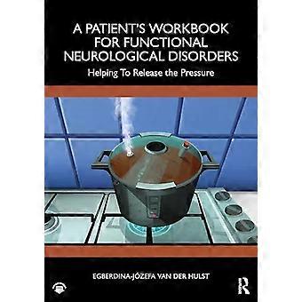 A Patient's Workbook For Functional Neurological Disorder Helping To Release The - Egberdina-Jzefa van der Hulst