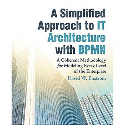 A Simplified Approach to It Architecture with Bpmn: A Coherent Methodology for Modeling Every Level of the Enterprise