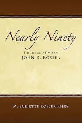 Nearly Ninety The Life and Times of John R Rosser