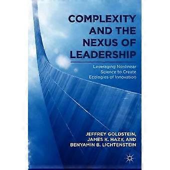 Complexity And The Nexus Of Leadership Leveraging Nonlinear Science To Create Ec - Jeffrey Goldstein