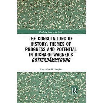 The Consolations Of History Themes Of Progress And Potential In Richard Wagner's - Alexander Shapiro