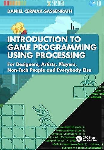 Introduction to Game Programming Using Processing : For Designers, Artists, Players, Non-Tech People and Everybody Else