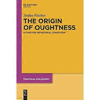 The Origin of Oughtness A Case for Metaethical Conativism