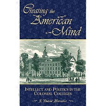 Creating The American Mind Intellect And Politics In The Colonial Colleges - J. David Hoeveler - Hardcover - English Book - History