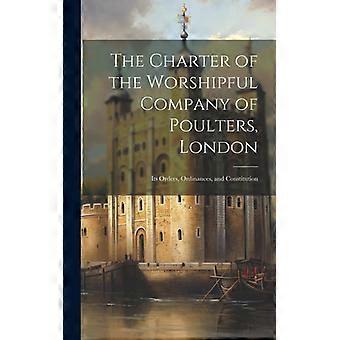 The Charter Of The Worshipful Company Of Poulters London Its Orders Ordina - Anonymous - Hardcover - English Book - History