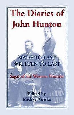 The Diaries of John Hunton Made to Last Written to Last Sagas of the Western Frontier