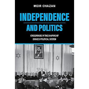 Independence And Politics Crossroads In The Shaping Of Israel's Political System - Meir Chazan