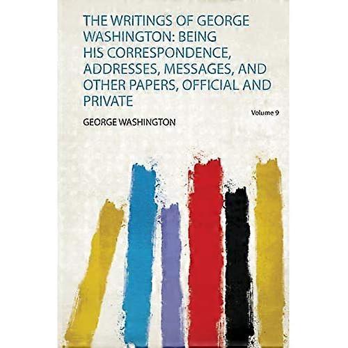 Writings of George Washington : Being His Correspondence Addresses Messages and Other Papers Official and Private