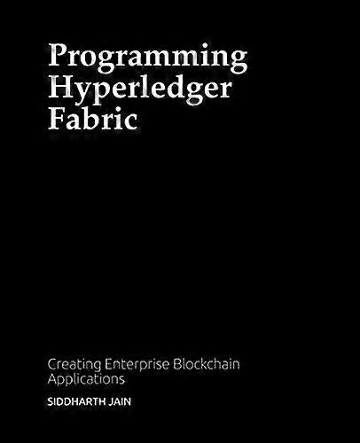 Programming Hyperledger Fabric: Creating Enterprise Blockchain Applications