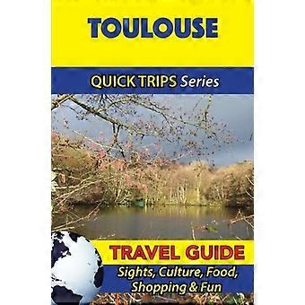 Toulouse Travel Guide (seria Quick Trips): zabytki, kultura, jedzenie, zakupy i rozrywka