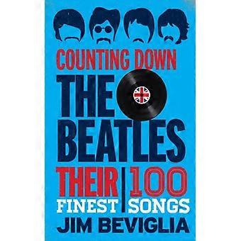 Counting Down The Beatles Their 100 Finest Songs