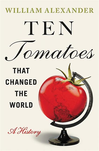 Ten Tomatoes That Changed The World by William Alexander Hardback Book